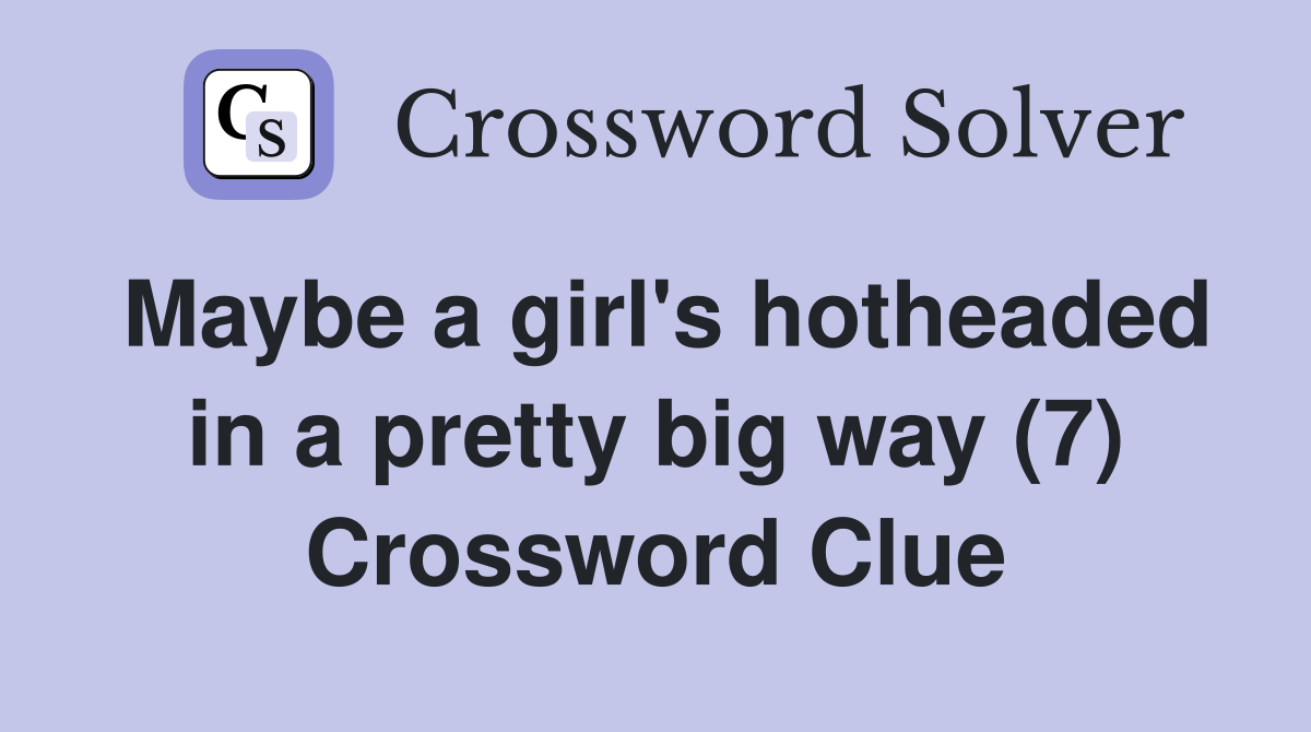 Maybe a girl's hotheaded in a pretty big way (7) Crossword Clue