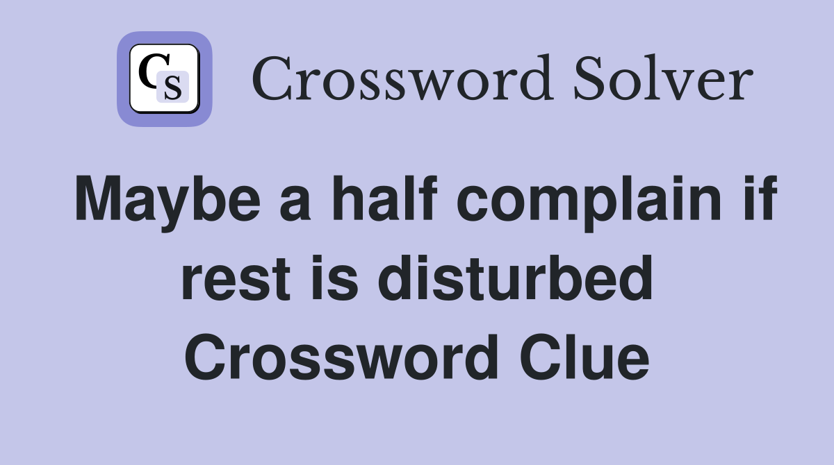 Maybe a half complain if rest is disturbed Crossword Clue