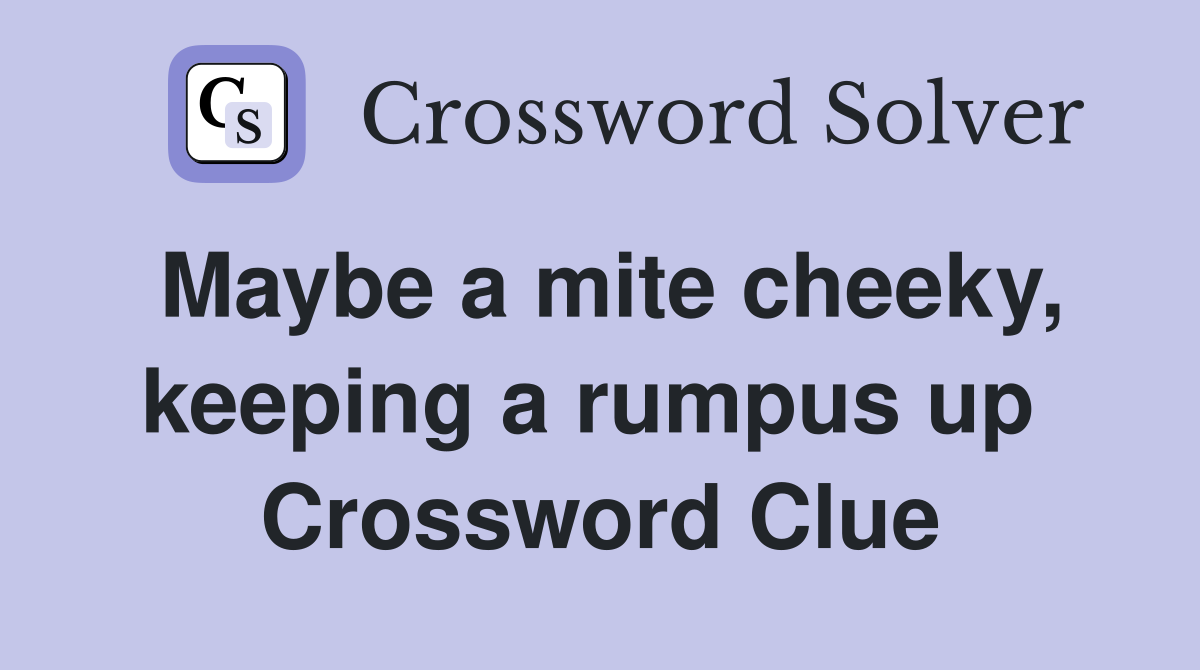 Maybe a mite cheeky, keeping a rumpus up  Crossword Clue