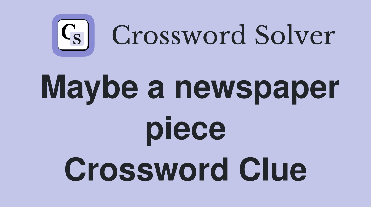 Maybe a newspaper piece Crossword Clue