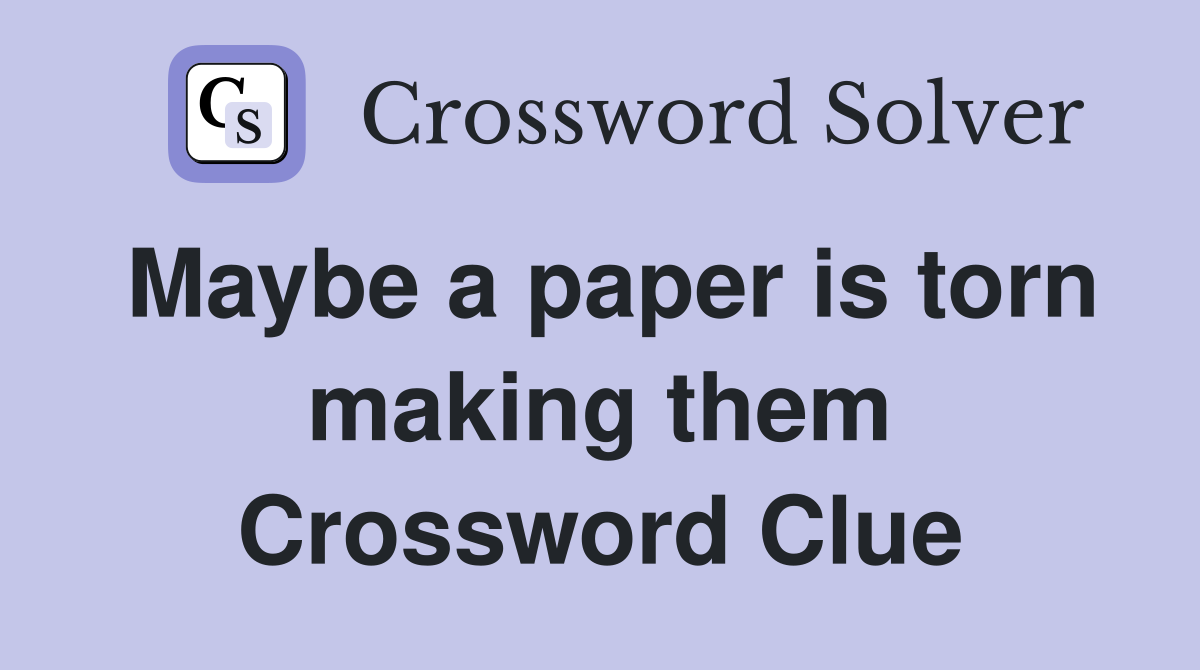 Maybe a paper is torn making them Crossword Clue