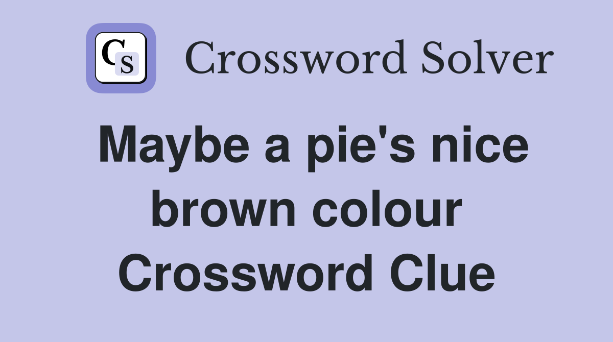 Maybe a pie's nice brown colour Crossword Clue