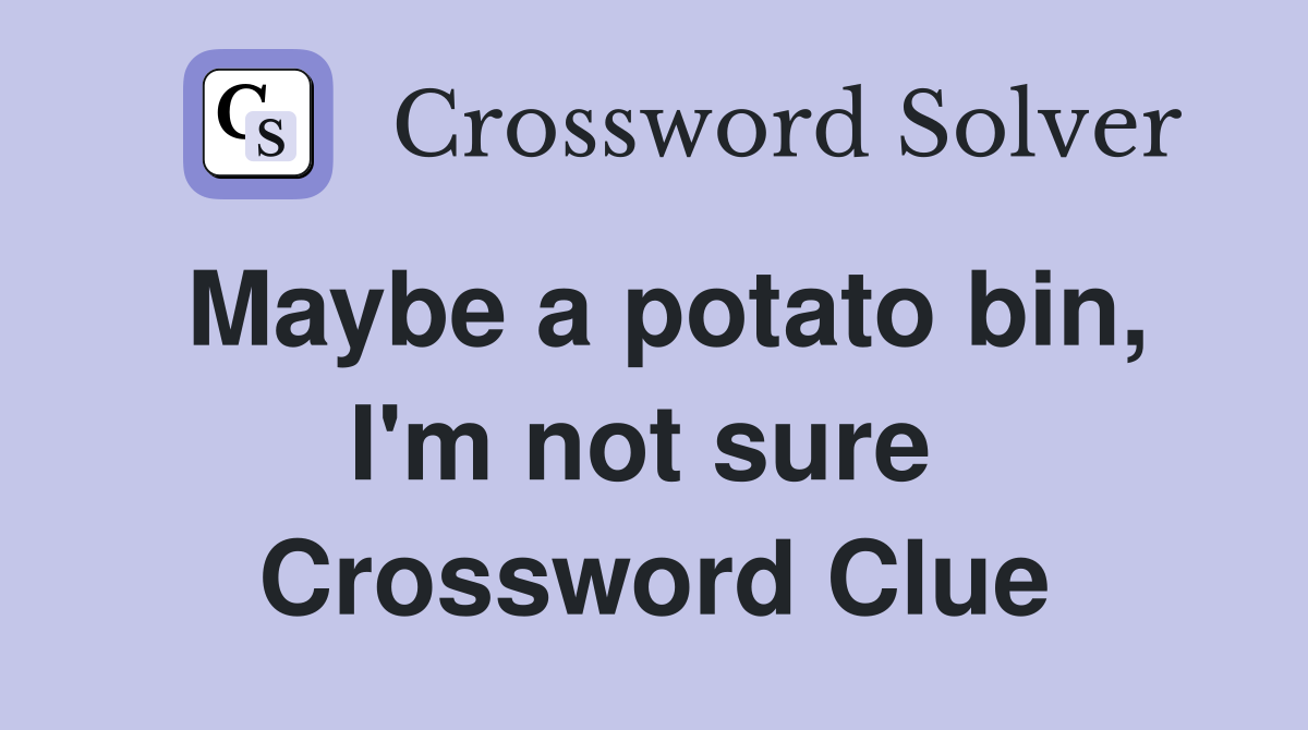 Maybe a potato bin, I'm not sure  Crossword Clue