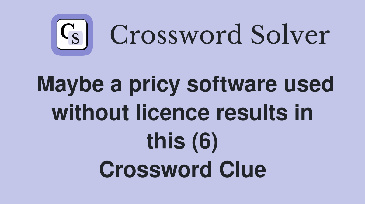 Maybe a pricy software used without licence results in this (6) Crossword Clue