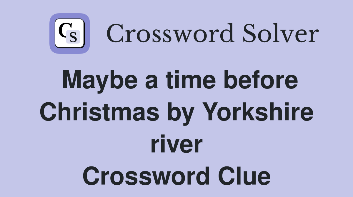 Maybe a time before Christmas by Yorkshire river Crossword Clue