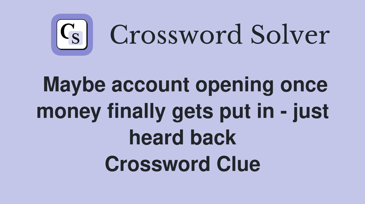 Maybe account opening once money finally gets put in - just heard back Crossword Clue