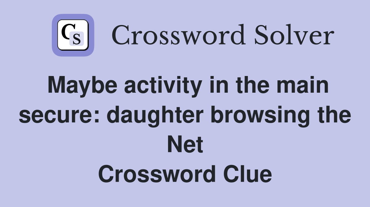 Maybe activity in the main secure: daughter browsing the Net Crossword Clue