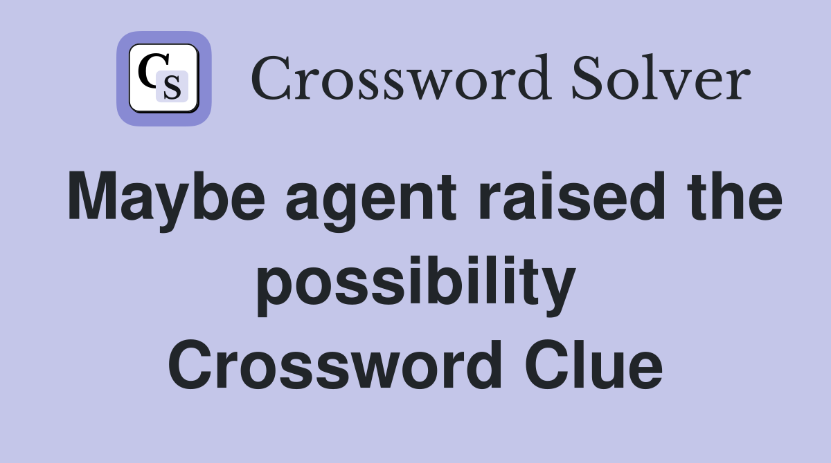 Maybe agent raised the possibility Crossword Clue