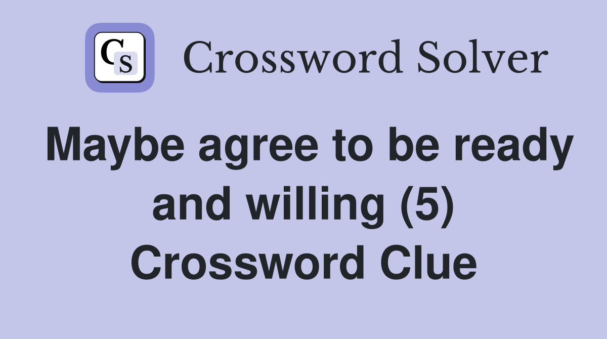 Maybe agree to be ready and willing (5) Crossword Clue