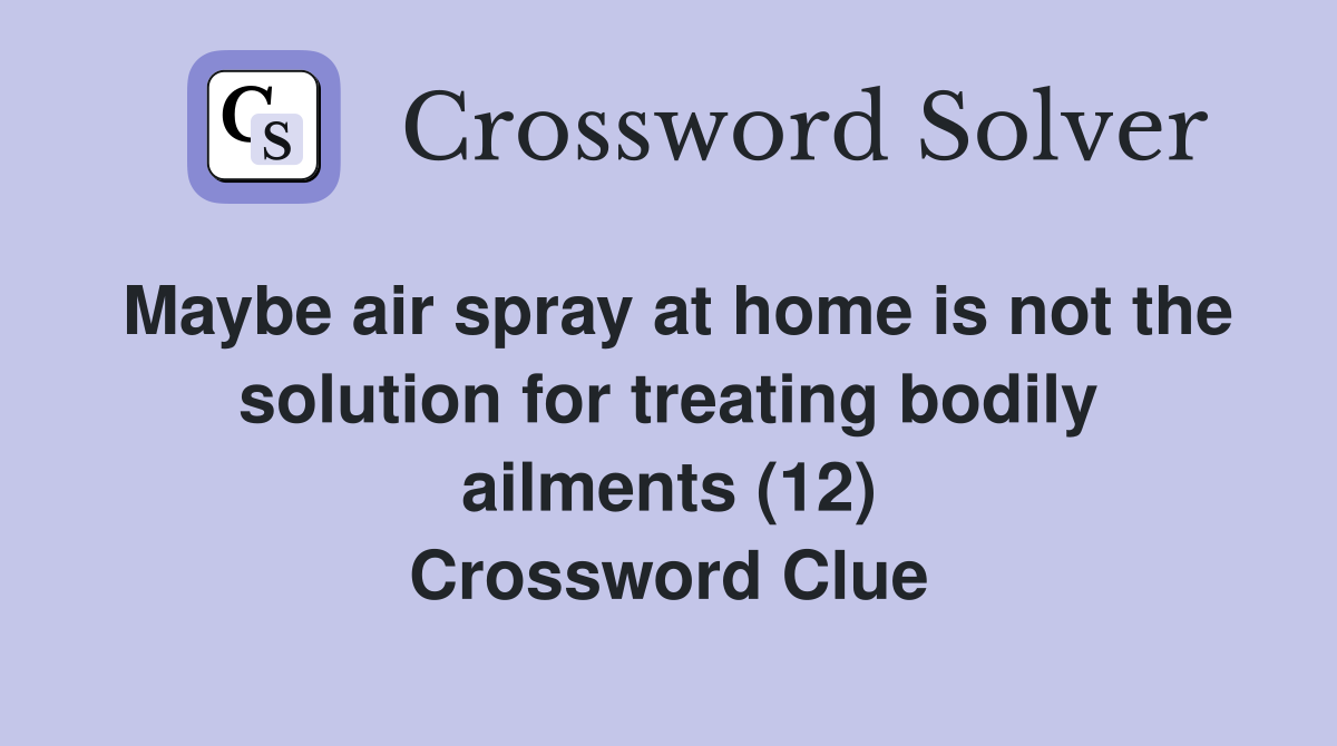 Maybe air spray at home is not the solution for treating bodily ailments (12) Crossword Clue