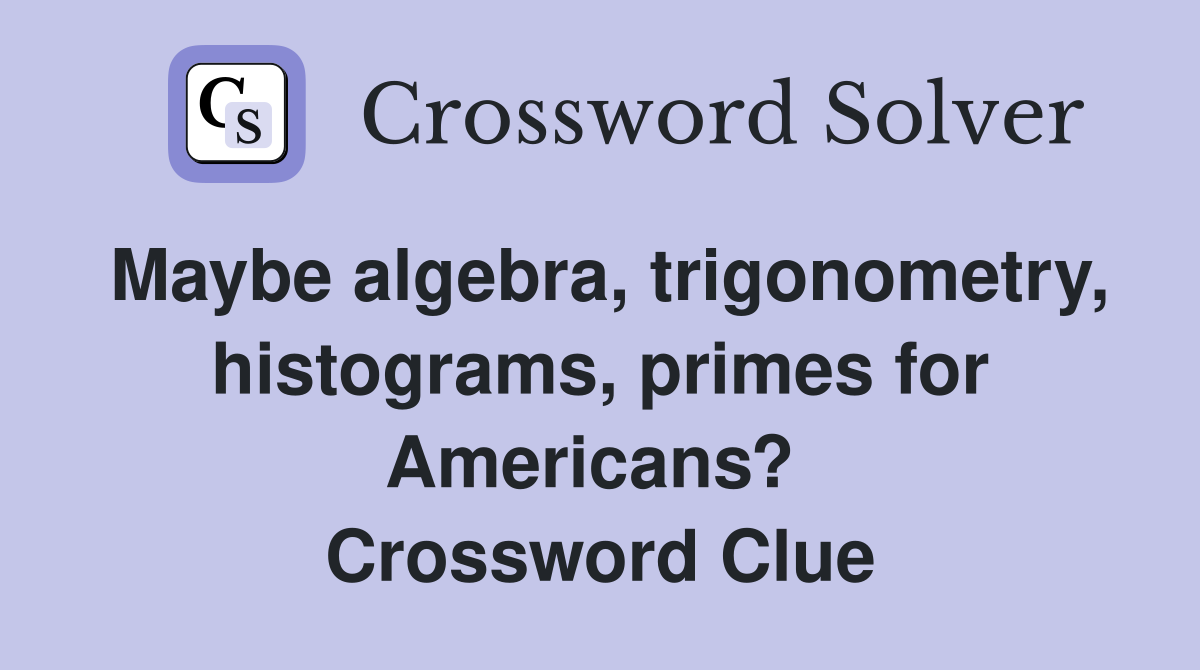 Maybe algebra, trigonometry, histograms, primes for Americans?  Crossword Clue