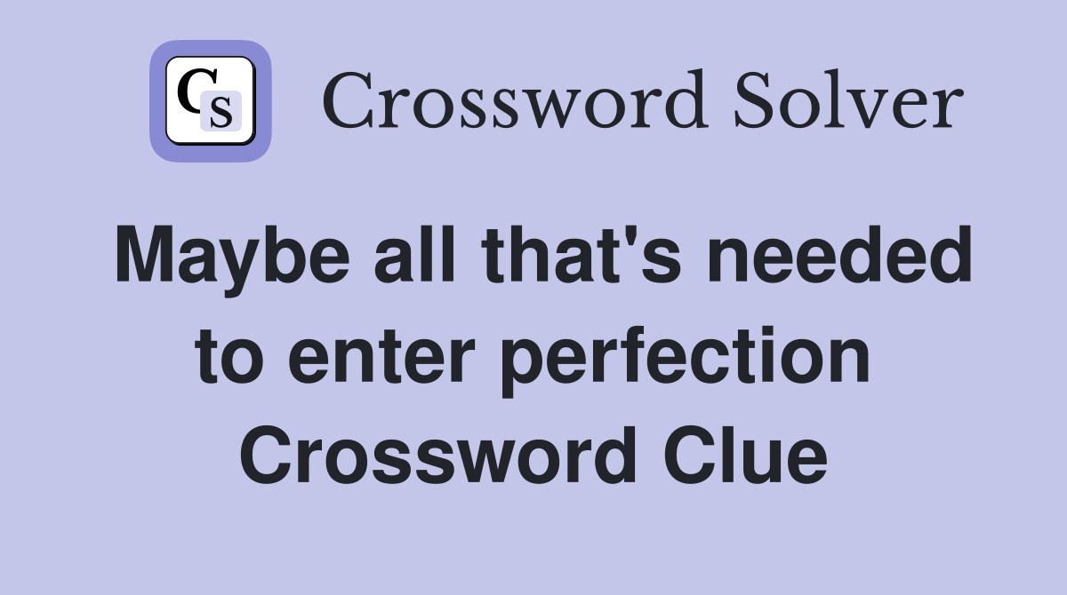 Maybe all that's needed to enter perfection Crossword Clue