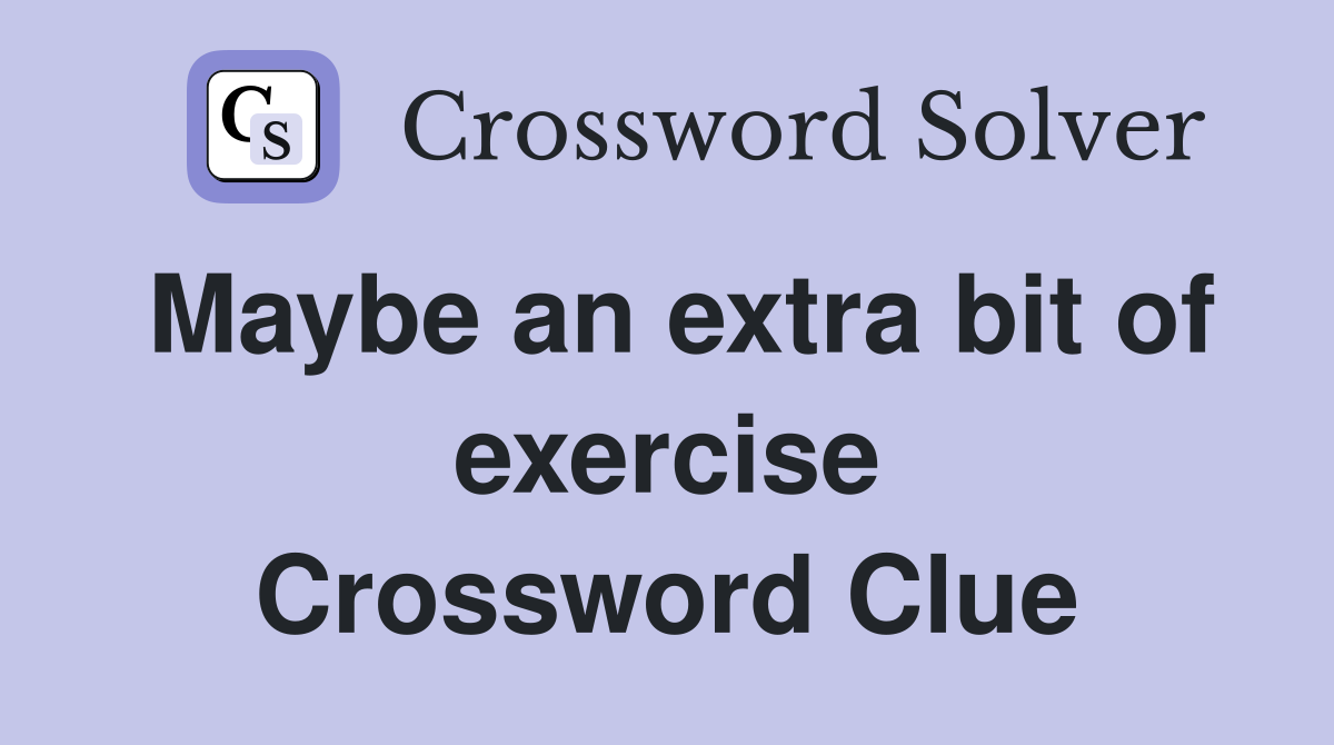 Maybe an extra bit of exercise Crossword Clue