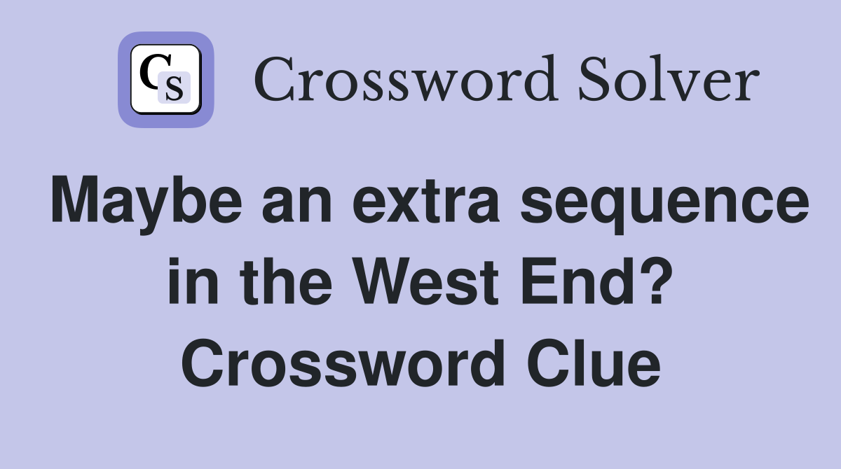 Maybe an extra sequence in the West End? Crossword Clue
