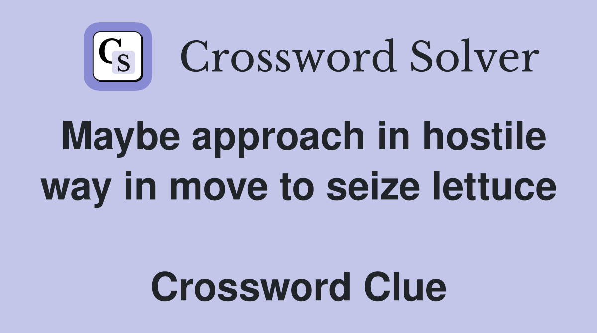 Maybe approach in hostile way in move to seize lettuce  Crossword Clue