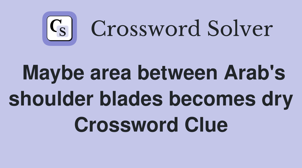 Maybe area between Arab's shoulder blades becomes dry Crossword Clue