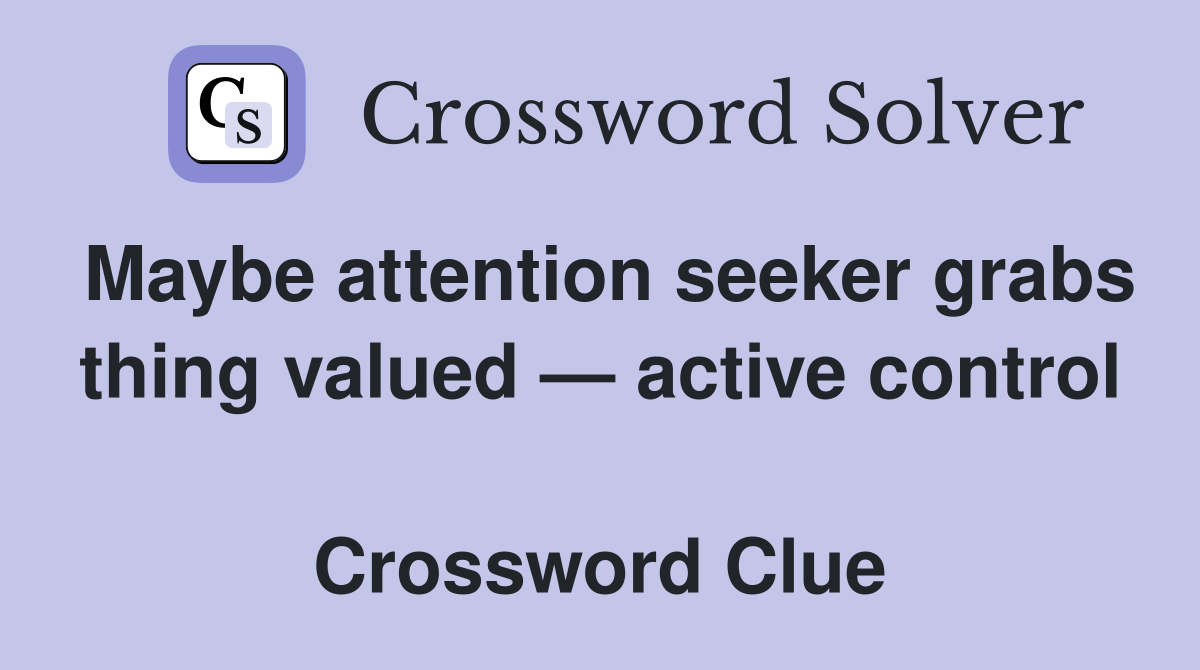 Maybe attention seeker grabs thing valued — active control  Crossword Clue
