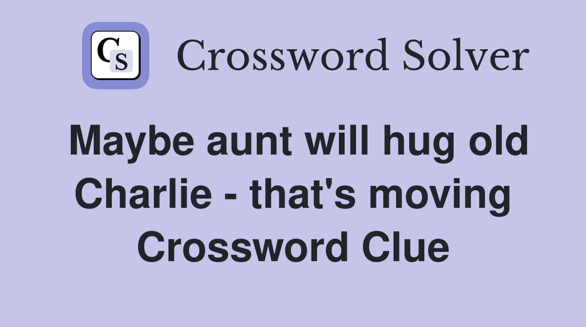 Maybe aunt will hug old Charlie - that's moving Crossword Clue