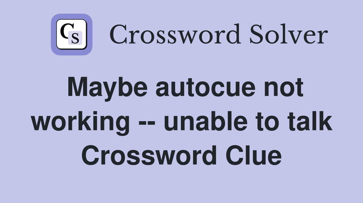 Maybe autocue not working -- unable to talk Crossword Clue