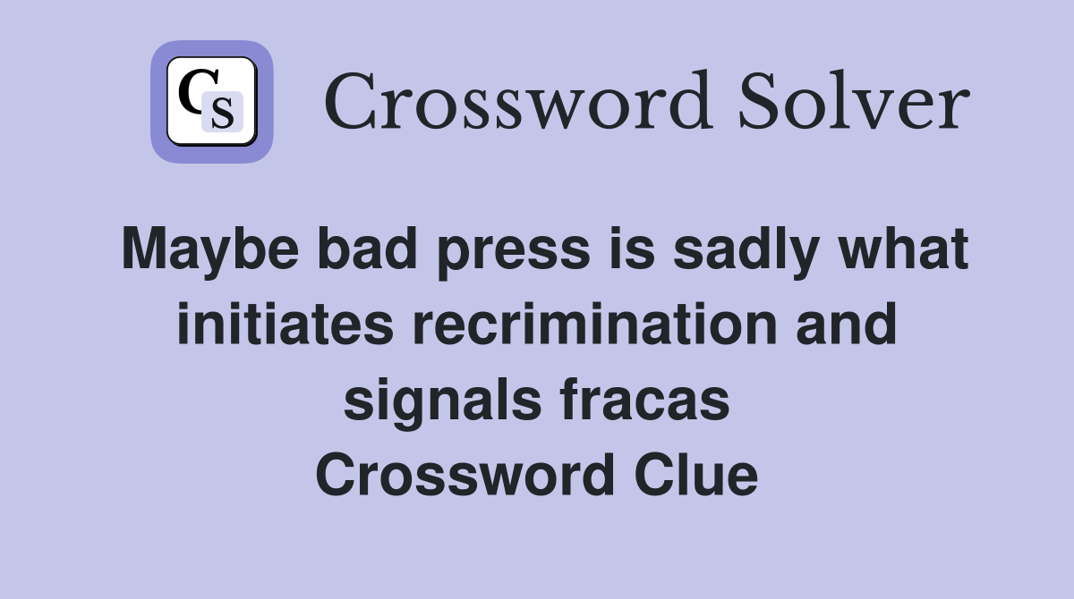 Maybe bad press is sadly what initiates recrimination and signals fracas Crossword Clue