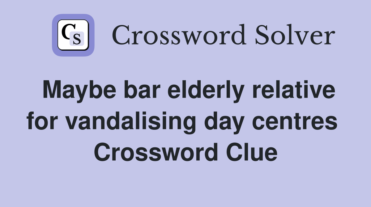 Maybe bar elderly relative for vandalising day centres  Crossword Clue