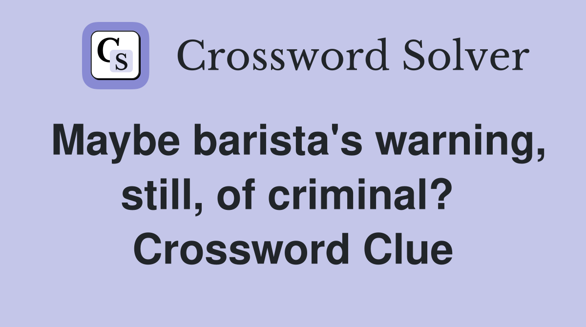 Maybe barista's warning, still, of criminal?  Crossword Clue