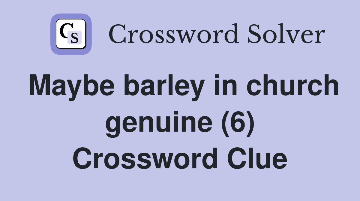 Maybe barley in church genuine (6) Crossword Clue