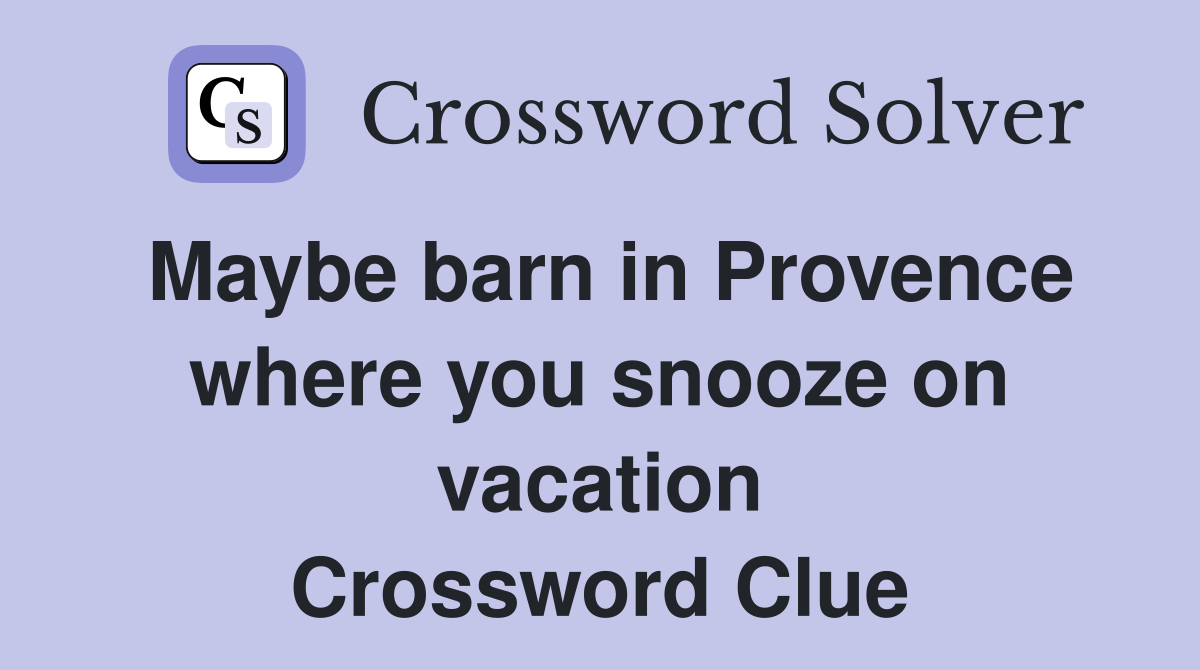 Maybe barn in Provence where you snooze on vacation Crossword Clue