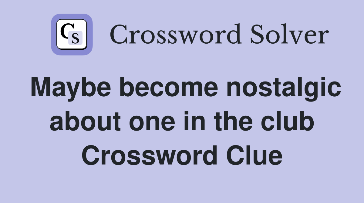 Maybe become nostalgic about one in the club Crossword Clue