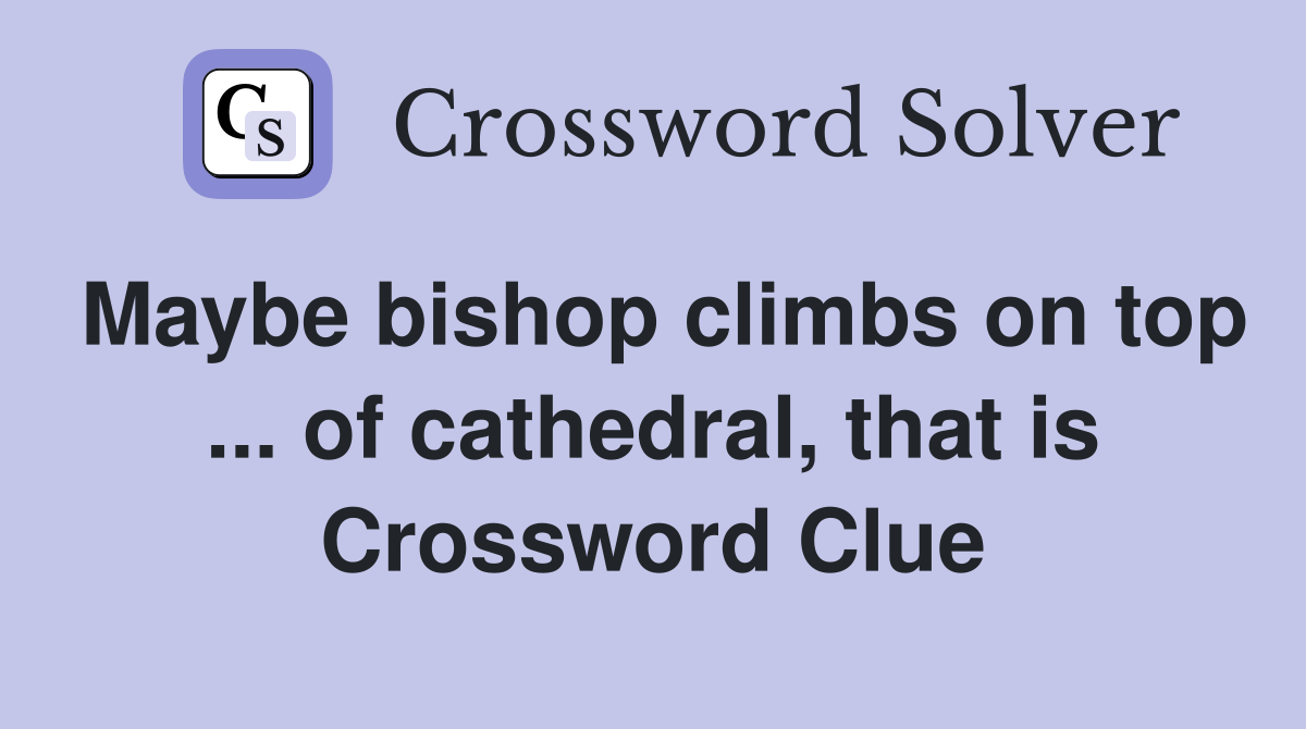 Maybe bishop climbs on top ... of cathedral, that is Crossword Clue