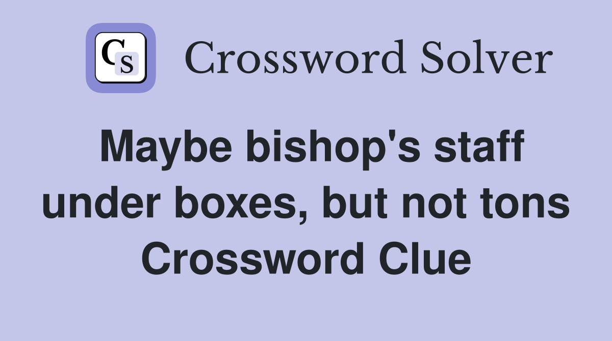 Maybe bishop's staff under boxes, but not tons Crossword Clue