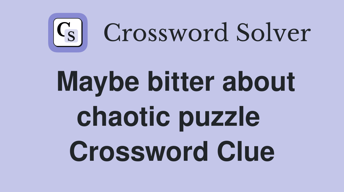 Maybe bitter about chaotic puzzle  Crossword Clue