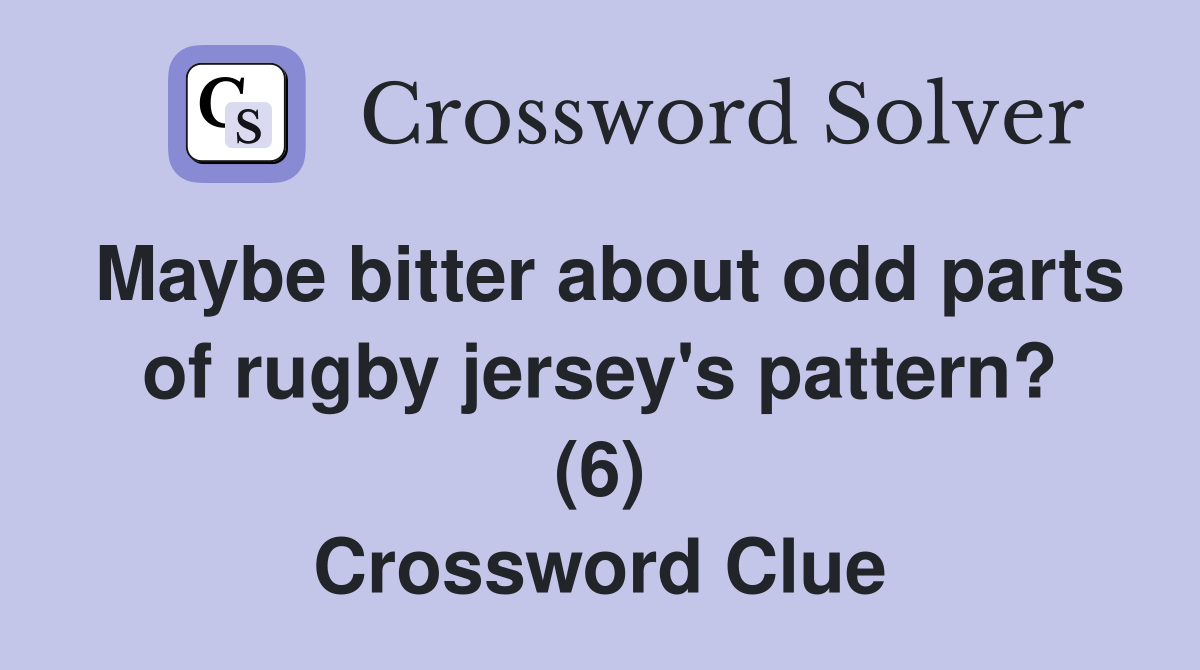 Maybe bitter about odd parts of rugby jersey's pattern? (6) Crossword Clue