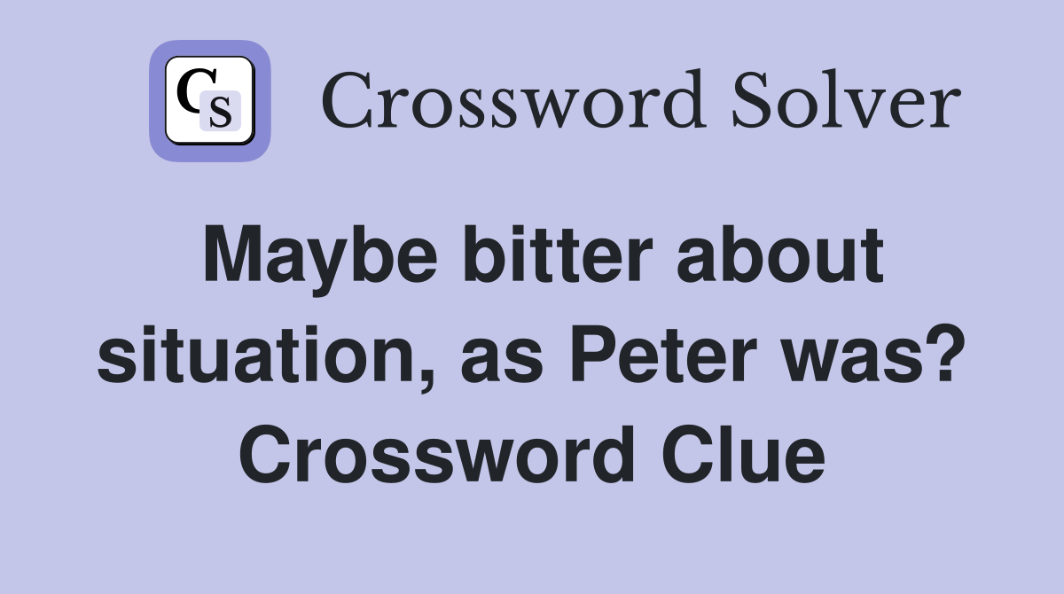 Maybe bitter about situation, as Peter was? Crossword Clue