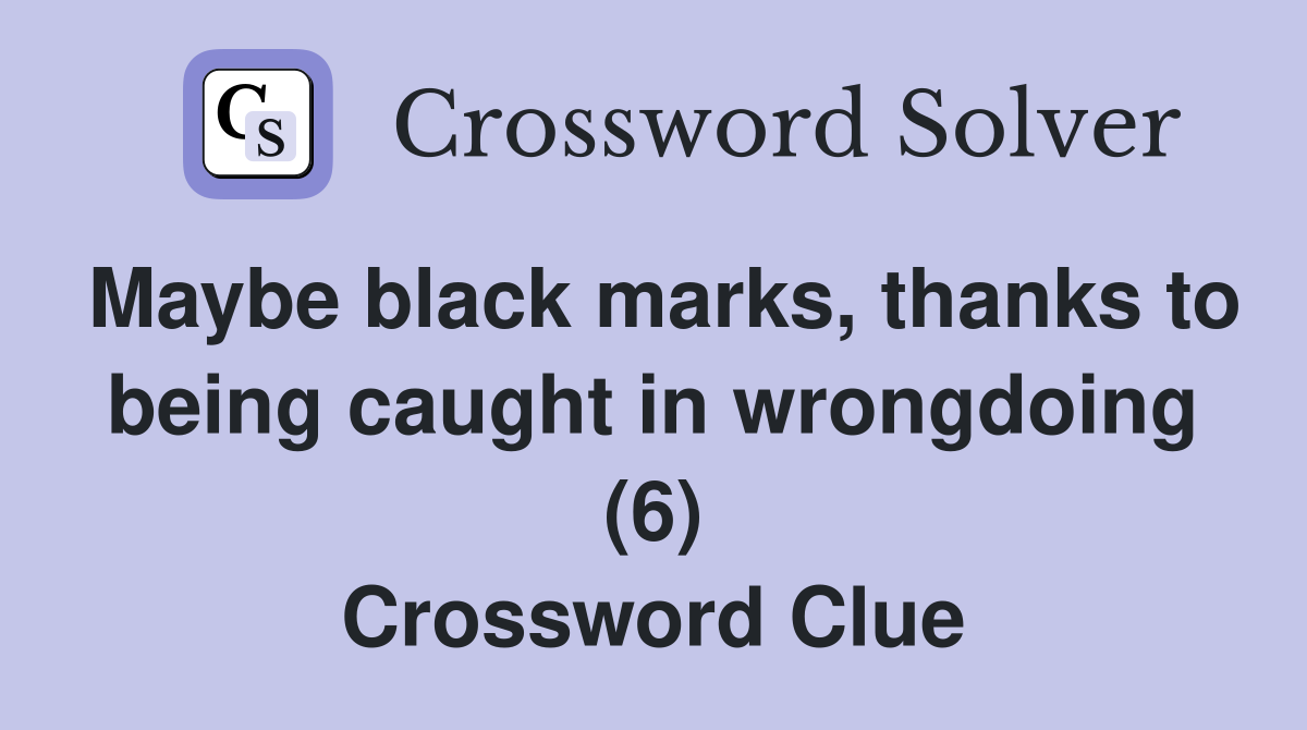 Maybe black marks, thanks to being caught in wrongdoing (6) Crossword Clue