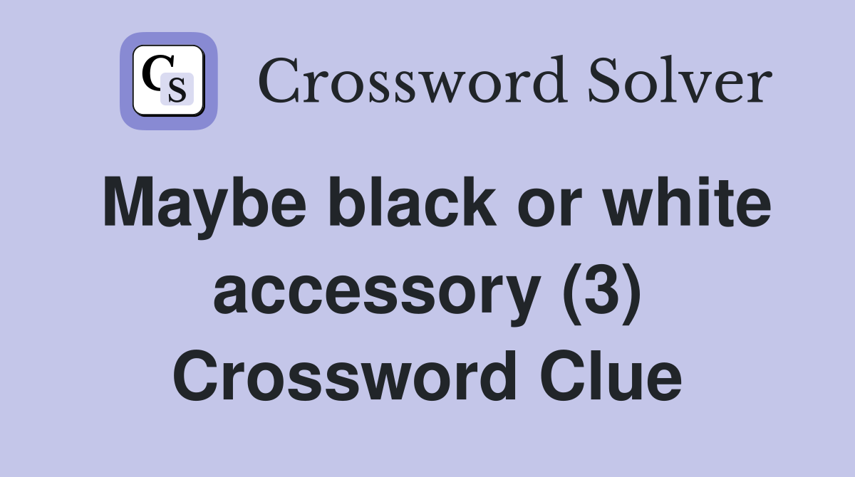 Maybe black or white accessory (3) Crossword Clue