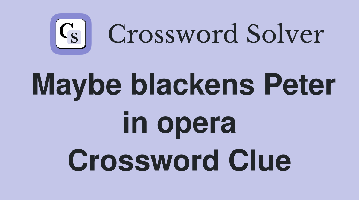 Maybe blackens Peter in opera Crossword Clue