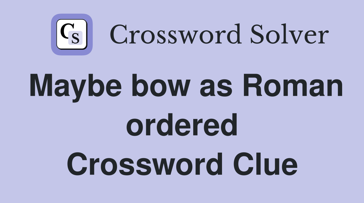 Maybe bow as Roman ordered Crossword Clue