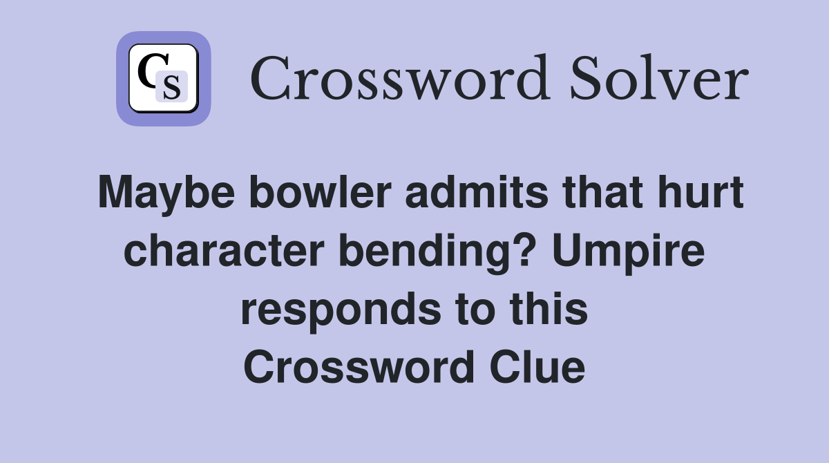 Maybe bowler admits that hurt character bending? Umpire responds to this Crossword Clue