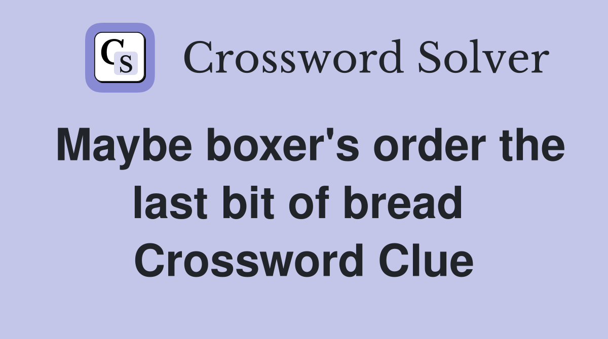 Maybe boxer's order the last bit of bread  Crossword Clue