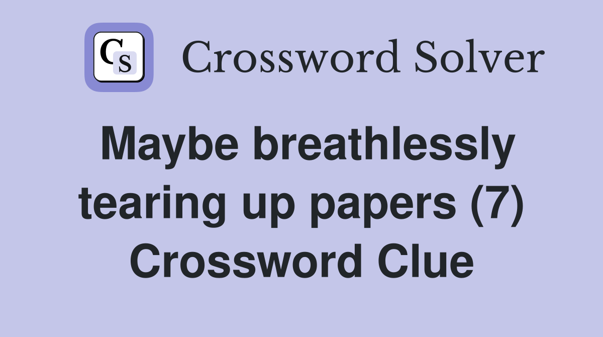Maybe breathlessly tearing up papers (7) Crossword Clue