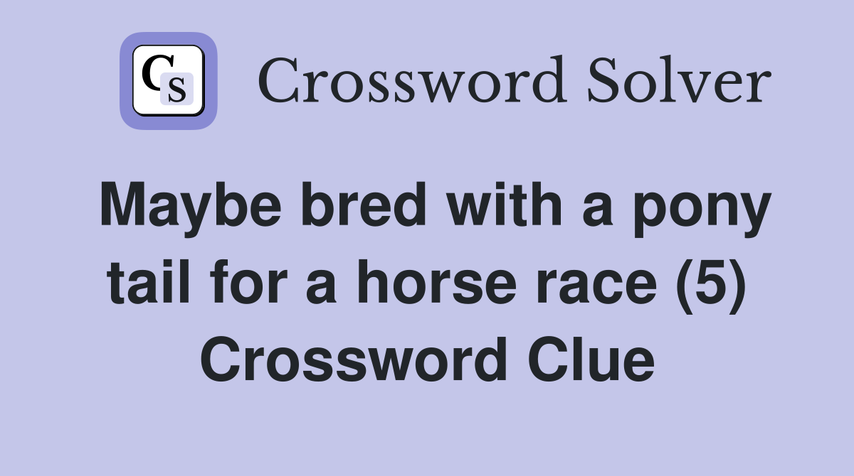 Maybe bred with a pony tail for a horse race (5) Crossword Clue
