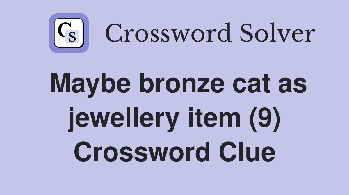 Maybe bronze cat as jewellery item (9) Crossword Clue