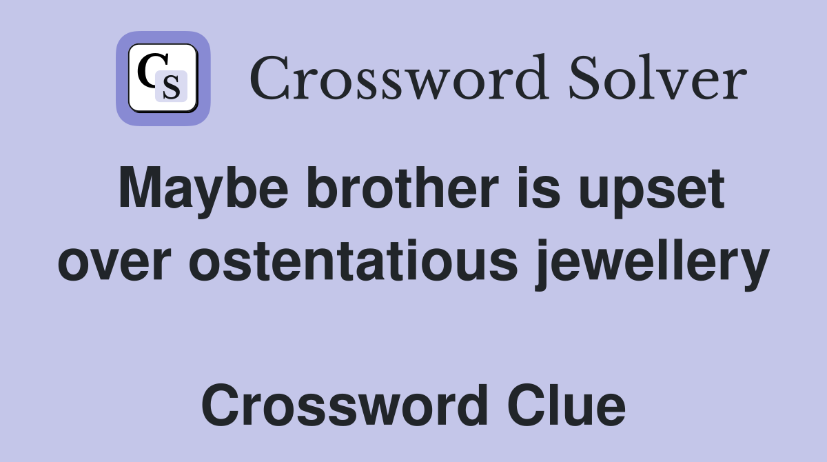 Maybe brother is upset over ostentatious jewellery  Crossword Clue