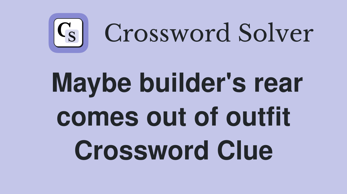 Maybe builder's rear comes out of outfit Crossword Clue