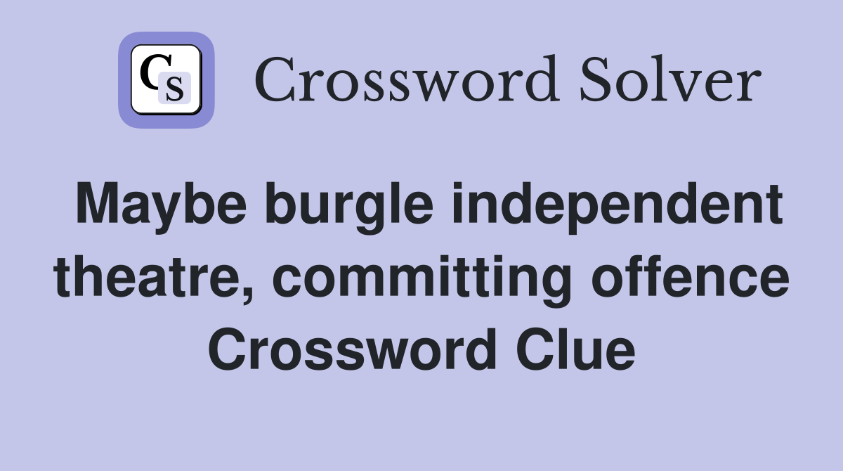 Maybe burgle independent theatre, committing offence Crossword Clue
