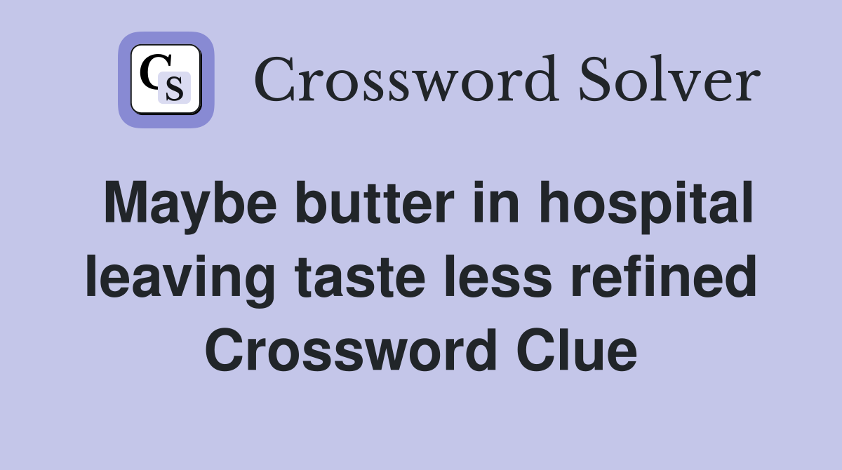 Maybe butter in hospital leaving taste less refined Crossword Clue