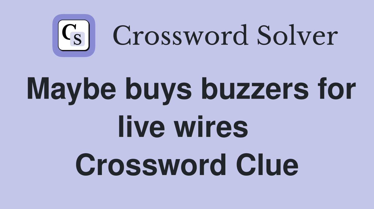 Maybe buys buzzers for live wires  Crossword Clue