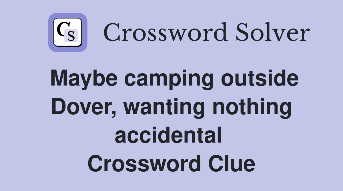 Maybe camping outside Dover, wanting nothing accidental  Crossword Clue