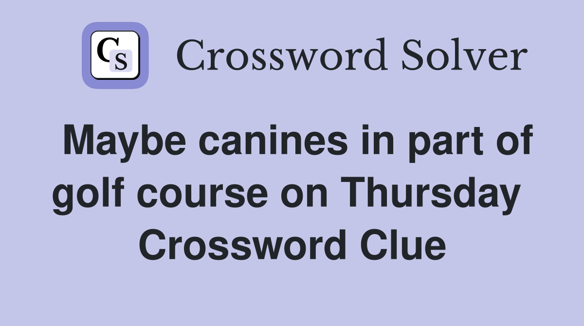 Maybe canines in part of golf course on Thursday  Crossword Clue